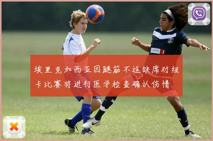 埃里克加西亚因腿筋不适缺席对纽卡比赛将进行医学检查确认伤情