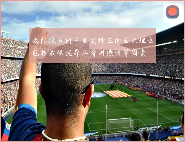 太阳报分析卡里克转正的五大理由包括战绩优异和青训热情等因素
