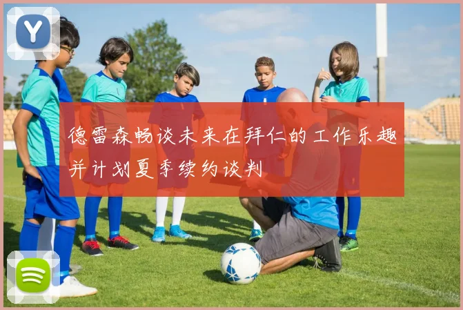 德雷森畅谈未来在拜仁的工作乐趣并计划夏季续约谈判