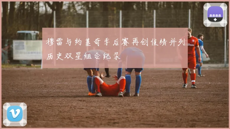 穆雷与约基奇季后赛再创佳绩并列历史双星组合纪录